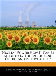 Nuclear Power How It Can Be Affected By The Pacific Ring Of Fire And Is It Worth It?,124161573X,9781241615734