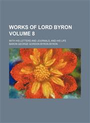 Works of Lord Byron; with his letters and journals, and his life Volume 8,1151131296,9781151131294