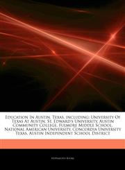 Articles On Education In Austin, Texas, including University Of Texas At Austin, St. Edward's University, Austin Community College, Fulmore Middle School, National American University, Concordia University Texas,1243835036,9781243835031
