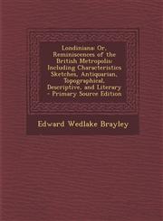 Londiniana Or, Reminiscences of the British Metropolis: Including Characteristics Sketches, Antiquarian, Topographical, Descripti,1289966958,9781289966959
