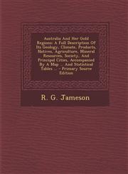 Australia and Her Gold Regions A Full Description of Its Geology, Climate, Products, Natives, Agriculture, Mineral Resources, Society, and Principal,1294466011,9781294466017
