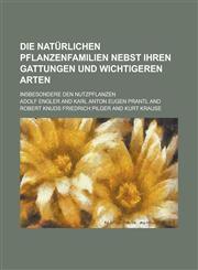 Die Naturlichen Pflanzenfamilien Nebst Ihren Gattungen Und Wichtigeren Arten; Insbesondere Den Nutzpflanzen,1234633418,9781234633417