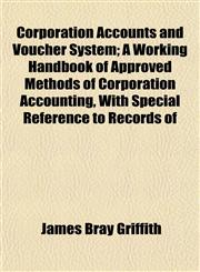 Corporation Accounts and Voucher System; A Working Handbook of Approved Methods of Corporation Accounting, With Special Reference to Records of,1152006088,9781152006089