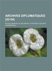 Archives Diplomatiques; Recueil Mensuel de Diplomatie, D'Histoire Et de Droit International (53-54 ),1232442852,9781232442851