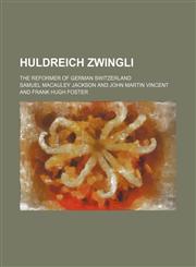 Huldreich Zwingli; The Reformer of German Switzerland,1150449373,9781150449376