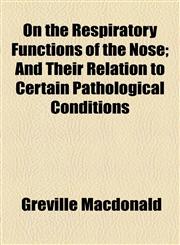 On the Respiratory Functions of the Nose; And Their Relation to Certain Pathological Conditions,1154503534,9781154503531