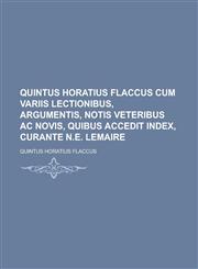Quintus Horatius Flaccus cum variis lectionibus, argumentis, notis veteribus ac novis, quibus accedit index, curante N.E. Lemaire,1236874153,9781236874153
