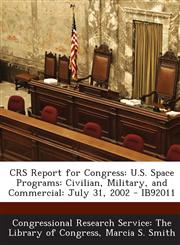 CRS Report for Congress U.S. Space Programs: Civilian, Military, and Commercial: July 31, 2002 - IB92011,1294247018,9781294247012