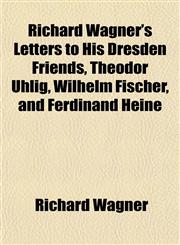 Richard Wagner's Letters to His Dresden Friends, Theodor Uhlig, Wilhelm Fischer, and Ferdinand Heine,1154835235,9781154835236