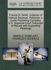 Francis R. Smith, Collector of Internal Revenue, Petitioner, v. Curtis Publishing Company. U.S. Supreme Court Transcript of Record with Supporting Pleadings,1270413783,9781270413783