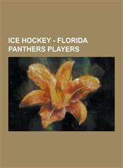Ice Hockey - Florida Panthers Players Alex Auld, Alex Hicks, Alexander Godynyuk, Alexander Karpovtsev, Alexander Salak, Alexei Semenov, Anders Erikss,123085150X,9781230851501