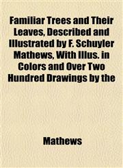 Familiar Trees and Their Leaves, Described and Illustrated by F. Schuyler Mathews, With Illus. in Colors and Over Two Hundred Drawings by the,1152455893,9781152455894