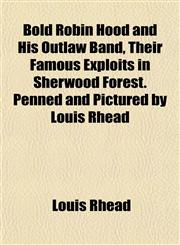 Bold Robin Hood and His Outlaw Band, Their Famous Exploits in Sherwood Forest. Penned and Pictured by Louis Rhead,1151924989,9781151924988