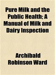 Pure Milk and the Public Health; A Manual of Milk and Dairy Inspection,115269863X,9781152698635