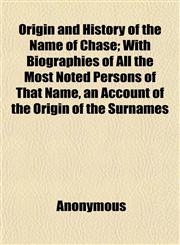 Origin and History of the Name of Chase; With Biographies of All the Most Noted Persons of That Name, an Account of the Origin of the Surnames,1152472577,9781152472570