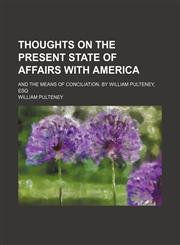 Thoughts on the Present State of Affairs With America; And the Means of Conciliation. by William Pulteney, Esq,1151450006,9781151450005