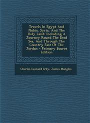 Travels in Egypt and Nubia, Syria, and the Holy Land Including a Journey Round the Dead Sea, and Through the Country East of the Jordan - Primary Sou,1295458551,9781295458554