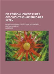 Die Personlichkeit in Der Geschichtsschreibung Der Alten; Untersuchungen Zur Technik Der Antiken Historiographie,1231343192,9781231343197