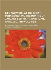 Life and work at the Great pyramid during the months of January, February, March, and April, A.D. 1865; with a discussion of the facts ascertained Volume 2,1236505840,9781236505842