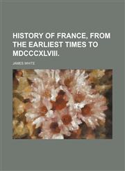 History of France, From the Earliest Times to Mdcccxlviii.,1150998989,9781150998980