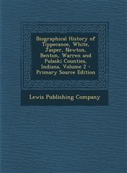 Biographical History of Tippecanoe, White, Jasper, Newton, Benton, Warren and Pulaski Counties, Indiana, Volume 2 - Primary Source Edition,1295716895,9781295716890