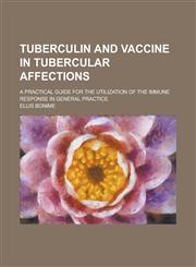 Tuberculin and Vaccine in Tubercular Affections; A Practical Guide for the Utilization of the Immune Response in General Practice,1130620166,9781130620160