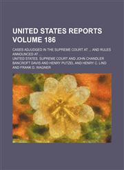United States reports; cases adjudged in the Supreme Court at  and rules announced at  Volume 186,1154146324,9781154146325