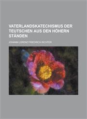 Vaterlandskatechismus der Teutschen aus den höhern Ständen,123429883X,9781234298838