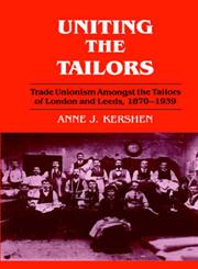 Uniting the Tailors Trade Unionism Amoungst the Tailors of London and Leeds 1870-1939,0714641456,9780714641454