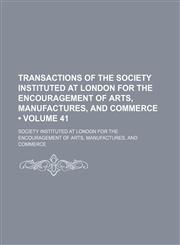 Transactions of the Society Instituted at London for the Encouragement of Arts, Manufactures, and Commerce (Volume 41),1154107507,9781154107500
