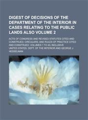 Digest of decisions of the Department of the interior in cases relating to the public lands also; acts of Congress and revised statutes cited and construed; circulars; and rules of practice cited and construed. Volumes 1 to 40, Volume 2,1230160965,9781230160962