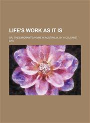 Life's Work as It Is; Or, the Emigrant's Home in Australia, by a Colonist,115067721X,9781150677212