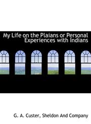 My Life on the Plaians or Personal Experiences with Indians,1140349279,9781140349273