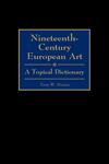 Nineteenth-Century European Art A Topical Dictionary,031329898X,9780313298981