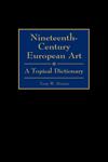 Nineteenth-Century European Art A Topical Dictionary,031329898X,9780313298981