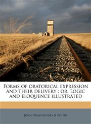 Forms of oratorical expression and their delivery or, Logic and eloquence illustrated,1172756813,9781172756810
