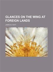 Glances on the Wing at Foreign Lands,1150066105,9781150066108