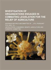 Investigation of organizations engaged in combating legislation for the relief of agriculture; hearings before Subcommittee of , 67-2, pursuant to S. Res. 110,1150895772,9781150895777