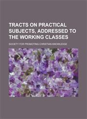 Tracts on practical subjects, addressed to the working classes,1234159236,9781234159238