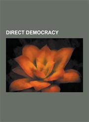 Direct Democracy Referendum, Initiative, Recall Election, Deliberative Democracy, Proxy Voting, Inclusive Democracy, E-Democracy, Sorti,1230600418,9781230600413