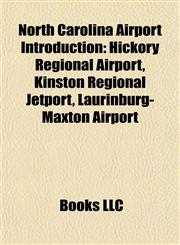 North Carolina Airport Introduction Hickory Regional Airport, Kinston Regional Jetport, Laurinburg-Maxton Airport,1157117686,9781157117681