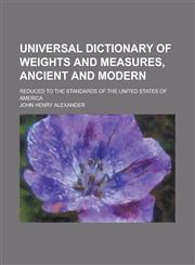Universal Dictionary of Weights and Measures, Ancient and Modern; Reduced to the Standards of the United States of America,1234377691,9781234377694