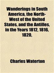 Wanderings in South America, the North-West of the United States, and the Antilles, in the Years 1812, 1816, 1820,,1151844616,9781151844613