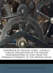 Handbook of English coins giving a concise description of the various denominations of coin, from the Norman Conquest, to the present reign,1176017039,9781176017030