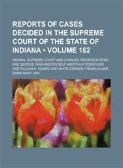 Reports of Cases Decided in the Supreme Court of the State of Indiana (Volume 182),1154245802,9781154245806