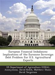 European Financial Imbalances Implications of the Eurozone Sovereign Debt Problem for U.S. Agricultural Exports,1249313341,9781249313342