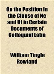 On the Position in the Clause of Ne and Ut in Certain Documents of Colloquial Latin,1154439631,9781154439632