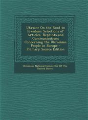 Ukraine on the Road to Freedom Selections of Articles, Reprints and Communications Concerning the Ukrainian People in Europe - Primary Source Edition,1287997015,9781287997016