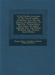 To The Worthy Liverymen Of The City Of London. Gentlemen, Your Poll And Interest Are Desired For The Right Hon. Thomas Harley, Lord-mayor, Sir Robert Ladbroke, Knt. And William Beckford, Esq - Primary Source Edition,1295093472,9781295093472