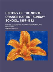 History of the North Orange Baptist Sunday School, 1857-1882; with selections for responsive readings, and recitations,1151599514,9781151599513